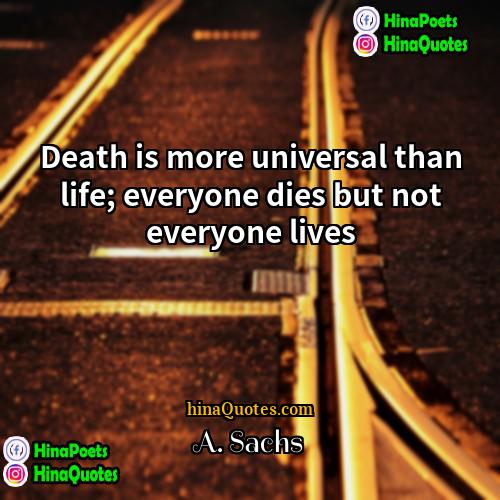 A Sachs Quotes | Death is more universal than life; everyone